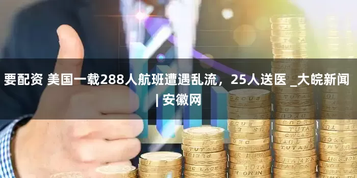 要配资 美国一载288人航班遭遇乱流，25人送医 _大皖新闻 | 安徽网