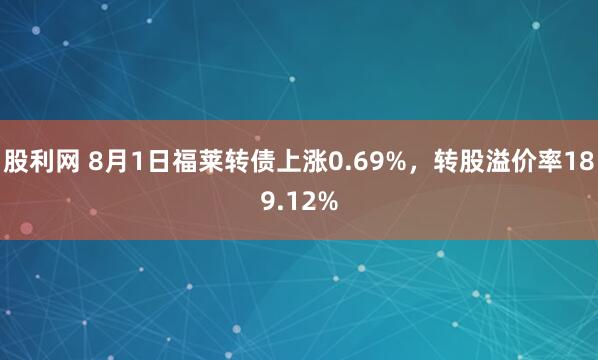 股利网 8月1日福莱转债上涨0.69%，转股溢价率189.12%