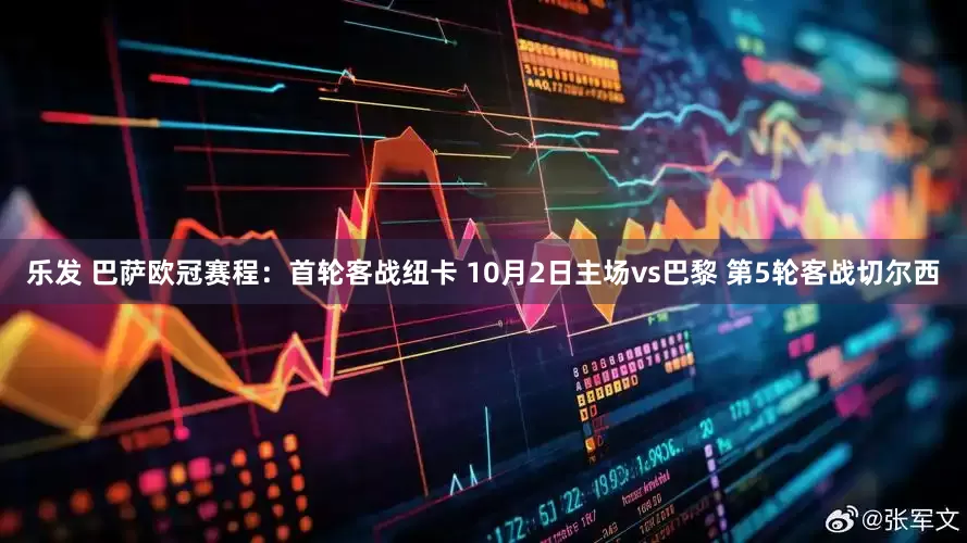 乐发 巴萨欧冠赛程：首轮客战纽卡 10月2日主场vs巴黎 第5轮客战切尔西