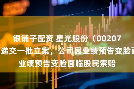 银铺子配资 星光股份(002076)索赔案新递交一批立案,公司因业绩预告变脸面临股民索赔