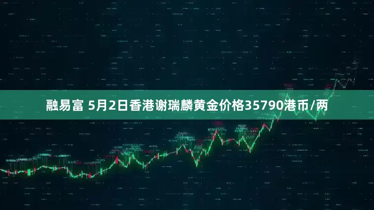 融易富 5月2日香港谢瑞麟黄金价格35790港币/两