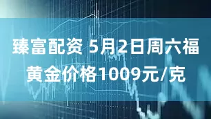 臻富配资 5月2日周六福黄金价格1009元/克