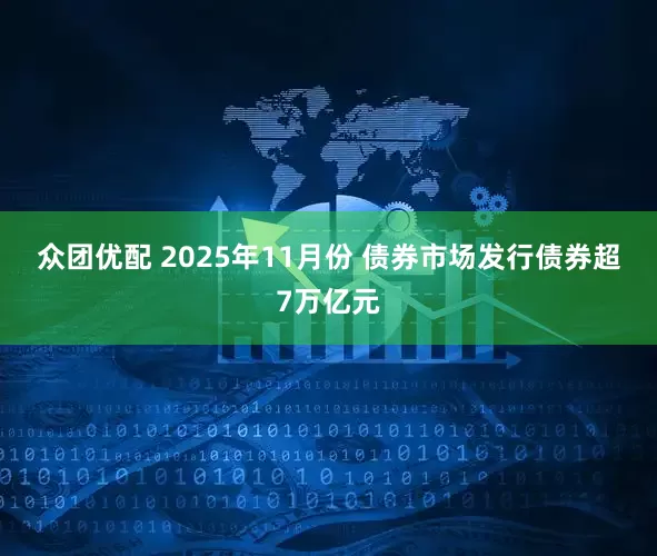 众团优配 2025年11月份 债券市场发行债券超7万亿元