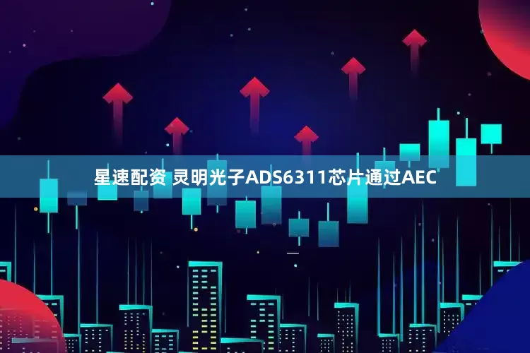 星速配资 灵明光子ADS6311芯片通过AEC