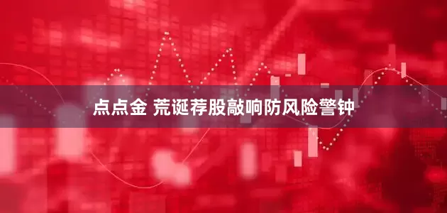 点点金 荒诞荐股敲响防风险警钟