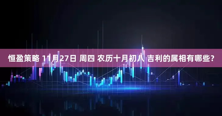 恒盈策略 11月27日 周四 农历十月初八 吉利的属相有哪些？