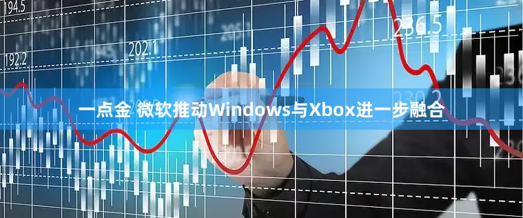 一点金 微软推动Windows与Xbox进一步融合