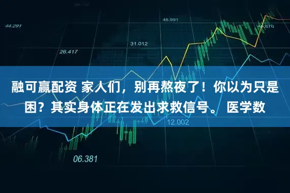 融可赢配资 家人们，别再熬夜了！你以为只是困？其实身体正在发出求救信号。 医学数