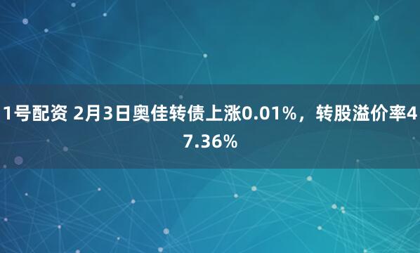 1号配资 2月3日奥佳转债上涨0.01%,转股溢价率47.36%